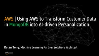 1© 2019 Amazon Web Services, Inc. or its affiliates. All rights reserved |
AWS | Using AWS to Transform Customer Data
in MongoDB into AI-driven Personalization
Dylan Tong, Machine Learning Partner Solutions Architect
 
