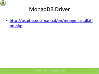 MongoDB Driver
• http://us.php.net/manual/en/mongo.installati
on.php
© Syed Awase 2015-16 – MongoDB Ground Up 117
 