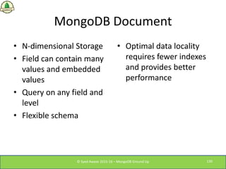 MongoDB Document
• N-dimensional Storage
• Field can contain many
values and embedded
values
• Query on any field and
leve...