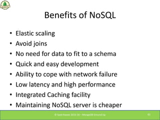 Benefits of NoSQL
• Elastic scaling
• Avoid joins
• No need for data to fit to a schema
• Quick and easy development
• Abi...
