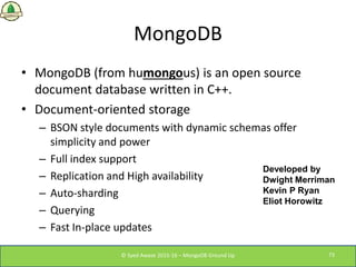 MongoDB
• MongoDB (from humongous) is an open source
document database written in C++.
• Document-oriented storage
– BSON ...