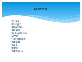 ∗String
∗Integer
∗Boolean
∗Double
∗Min/Max key
∗Array
∗Timestamp
∗Object
∗Null
∗Date
∗Objecy ID
Datatypes
 