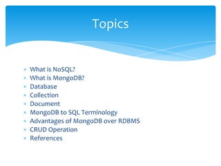 ∗ What is NoSQL?
∗ What is MongoDB?
∗ Database
∗ Collection
∗ Document
∗ MongoDB to SQL Terminology
∗ Advantages of MongoDB over RDBMS
∗ CRUD Operation
∗ References
Topics
 