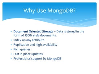 ∗ Document Oriented Storage − Data is stored in the
form of JSON style documents.
∗ Index on any attribute
∗ Replication and high availability
∗ Rich queries
∗ Fast in-place updates
∗ Professional support by MongoDB
Why Use MongoDB?
 