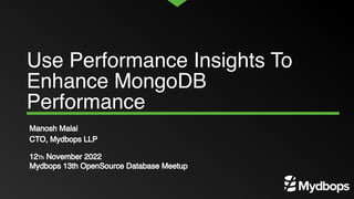 Use Performance Insights To
Enhance MongoDB
Performance
Manosh Malai
CTO, Mydbops LLP
12Th November 2022
Mydbops 13th OpenSource Database Meetup
 