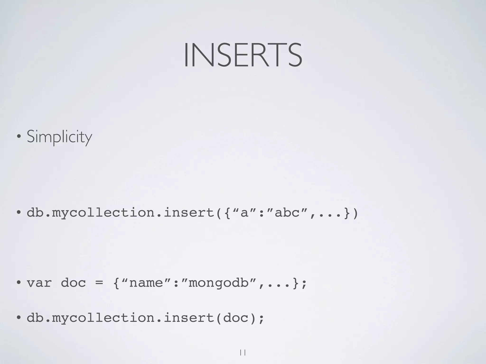 INSERTS

• Simplicity




•   db.mycollection.insert({“a”:”abc”,...})



•   var doc = {“name”:”mongodb”,...};

•   db.mycollection.insert(doc);

                            11
 