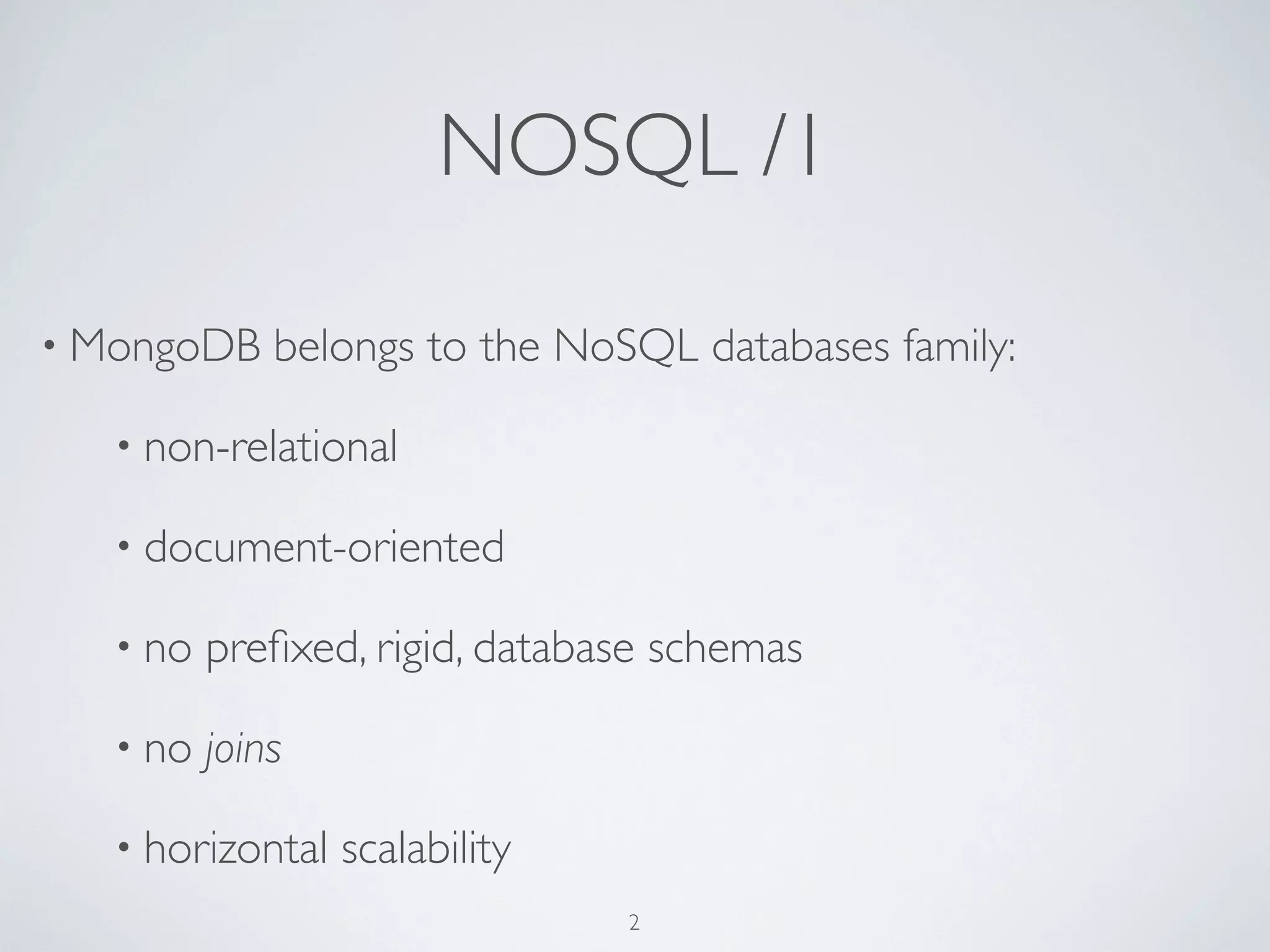 NOSQL /1

• MongoDB     belongs to the NoSQL databases family:

   • non-relational

   • document-oriented

   • no   preﬁxed, rigid, database schemas

   • no   joins

   • horizontal   scalability
                                2
 