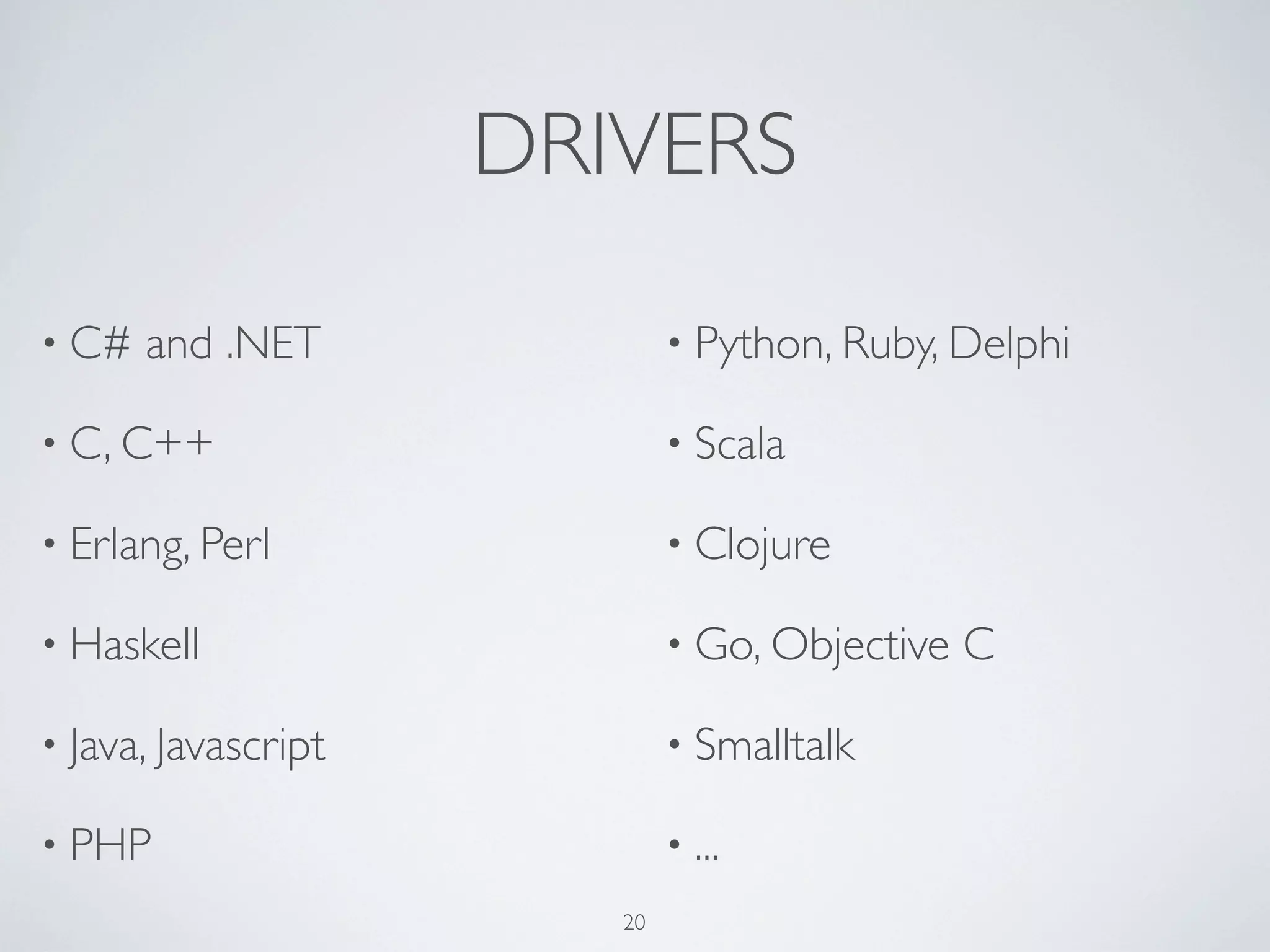DRIVERS

• C#   and .NET              • Python, Ruby, Delphi

• C, C++                     • Scala

• Erlang, Perl               • Clojure

• Haskell                    • Go, Objective   C

• Java, Javascript           • Smalltalk

• PHP                        • ...
                        20
 