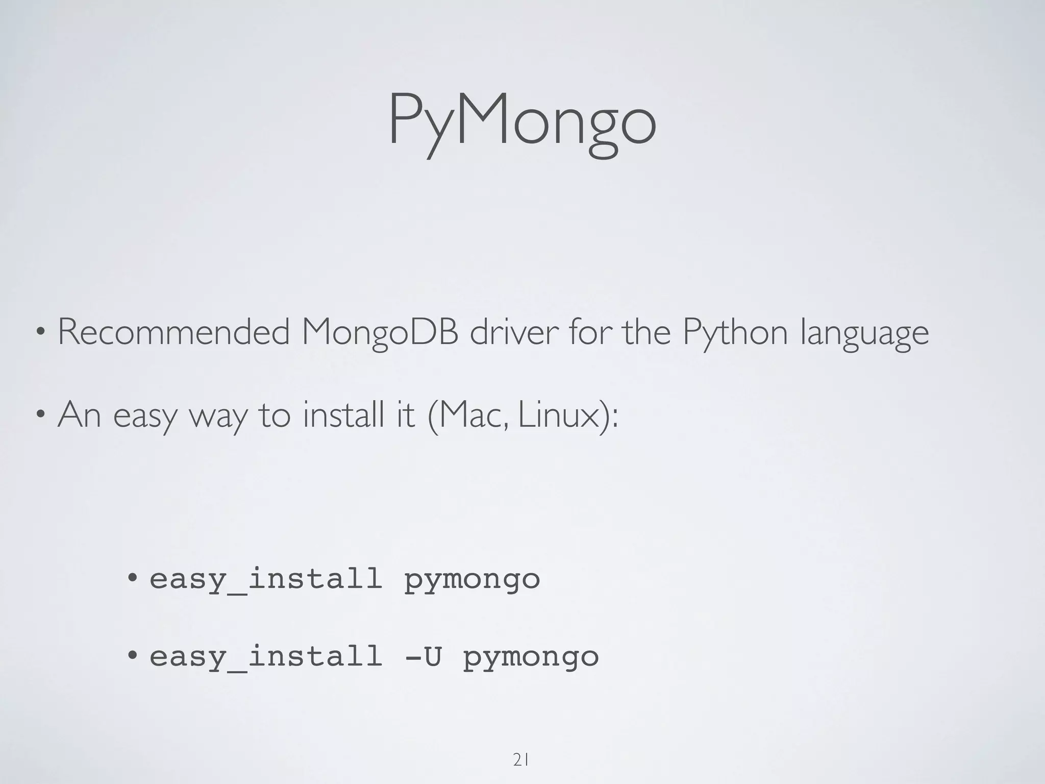 PyMongo

• Recommended       MongoDB driver for the Python language

• An   easy way to install it (Mac, Linux):



       •   easy_install pymongo

       •   easy_install -U pymongo


                                   21
 