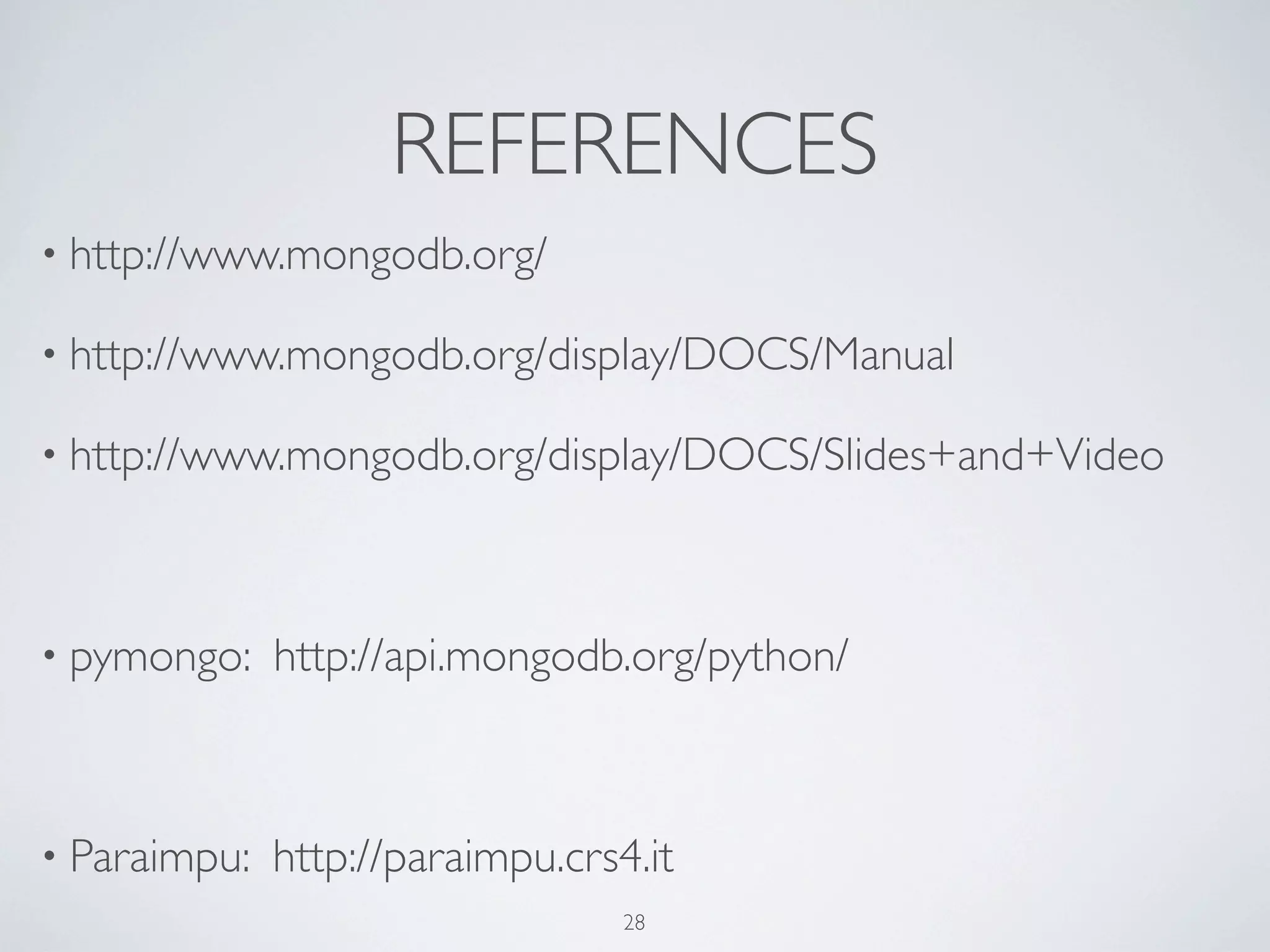 REFERENCES
• http://www.mongodb.org/

• http://www.mongodb.org/display/DOCS/Manual

• http://www.mongodb.org/display/DOCS/Slides+and+Video




• pymongo:    http://api.mongodb.org/python/



• Paraimpu:   http://paraimpu.crs4.it
                                  28
 