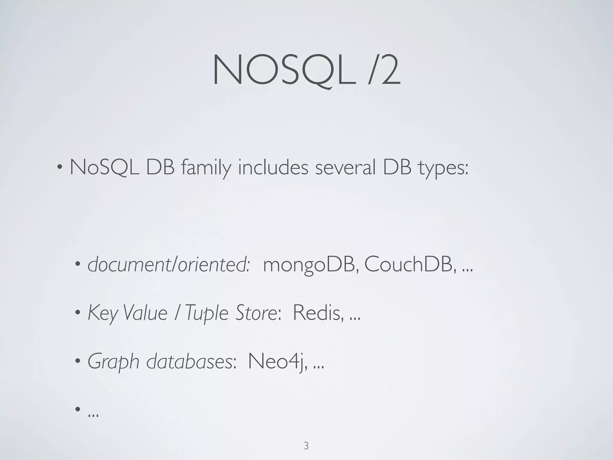NOSQL /2

• NoSQL    DB family includes several DB types:



 • document/oriented:     mongoDB, CouchDB, ...

 • Key Value   / Tuple Store: Redis, ...

 • Graph   databases: Neo4j, ...

 • ...
                                3
 