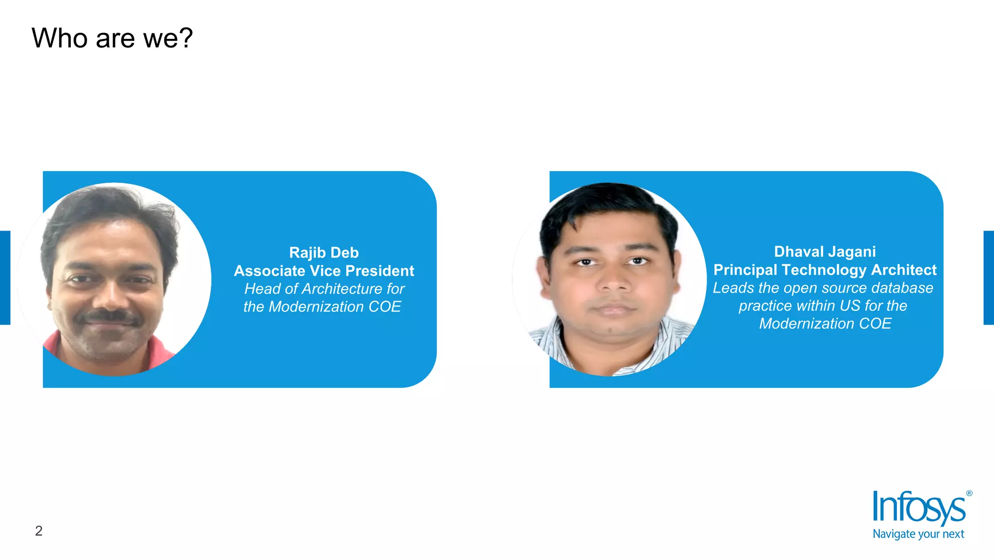 Who are we?
Dhaval Jagani
Principal Technology Architect
Leads the open source database
practice within US for the
Modernization COE
Rajib Deb
Associate Vice President
Head of Architecture for
the Modernization COE
2
 
