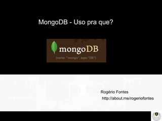 Make Presentation much more fun
MongoDB - Uso pra que?
http://about.me/rogeriofontes
Rogério Fontes
 