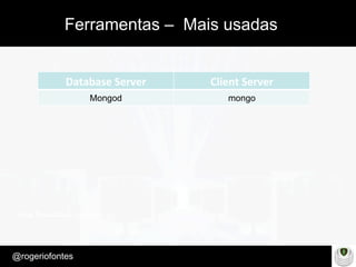 Make Presentation much more fun
– Quem é?
@rogeriofontes	
Ferramentas – Mais usadas
Database	
  Server	
   Client	
  Server
Mongod mongo
 