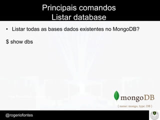 Make Presentation much more fun
– Quem é?
@rogeriofontes	
Principais comandos
Listar database
•  Listar todas as bases dados existentes no MongoDB?
$ show dbs
 