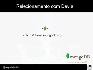 Make Presentation much more fun
– Quem é?
@rogeriofontes	
Relecionamento com Dev`s
•  http://planet.mongodb.org/
 