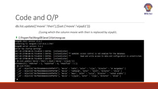 Code and O/P
db.list.update({‘movie’:’theri’},{$set:{‘movie’:’vijay61’}})
//using which the column movie with theri is replaced by vijay61.
 