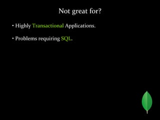 Not great for?
• Highly Transactional Applications.
• Problems requiring SQL.
 