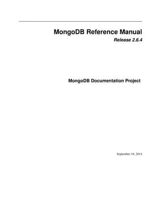 MongoDB Reference Manual 
Release 2.6.4 
MongoDB Documentation Project 
September 16, 2014 
 