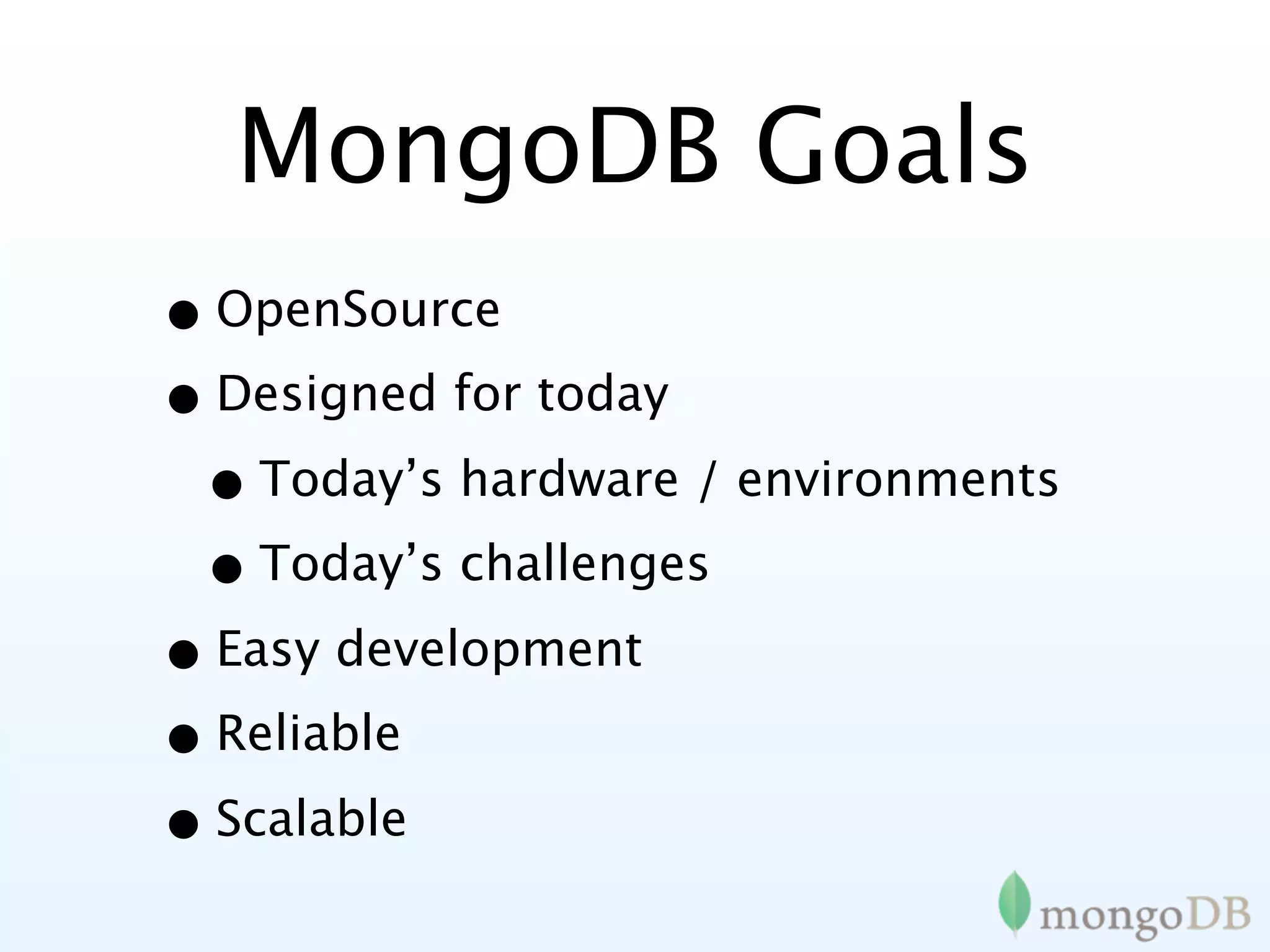 MongoDB Goals
• OpenSource
• Designed for today
 • Today’s hardware / environments
 • Today’s challenges
• Easy development
• Reliable
• Scalable
 