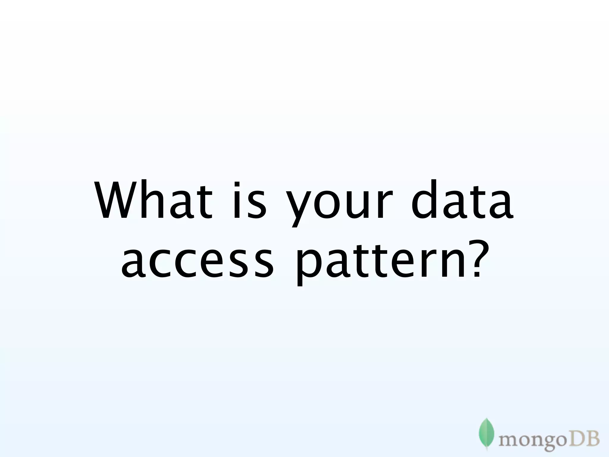 What is your data
 access pattern?
 