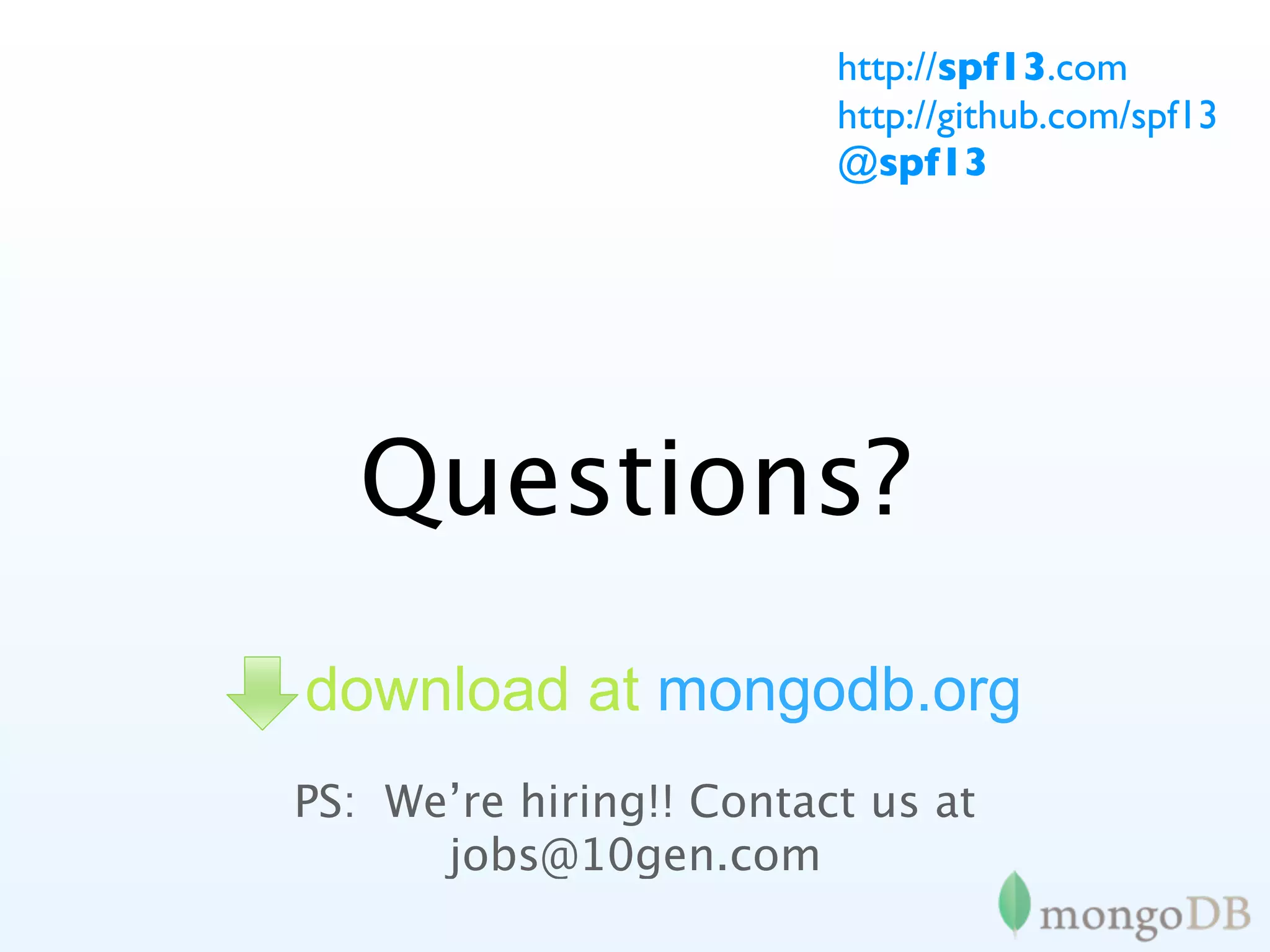 http://spf13.com
                         http://github.com/spf13
                         @spf13




   Questions?
download at mongodb.org
PS: We’re hiring!! Contact us at
      jobs@10gen.com
 