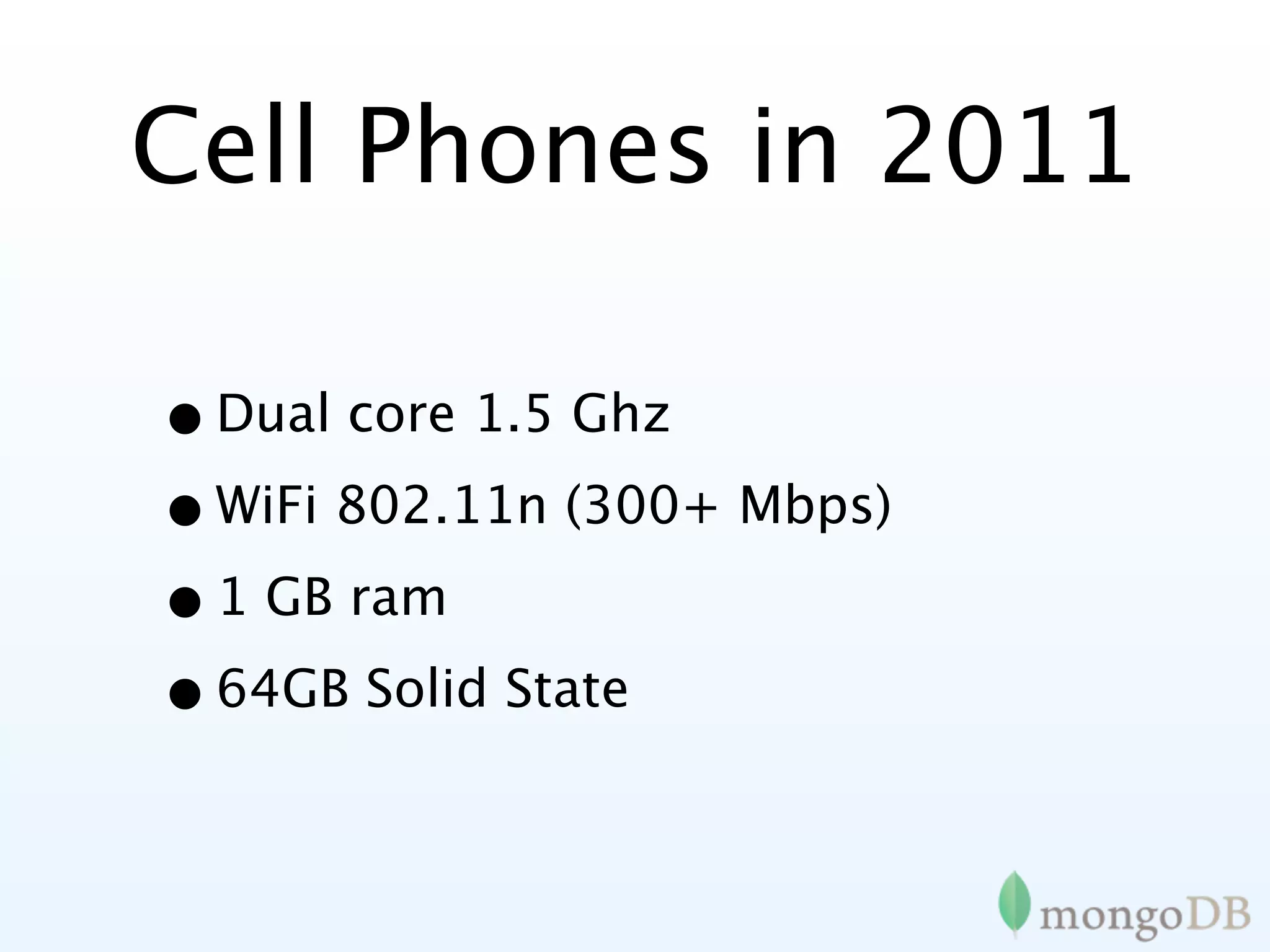 Cell Phones in 2011

• Dual core 1.5 Ghz
• WiFi 802.11n (300+ Mbps)
• 1 GB ram
• 64GB Solid State
 