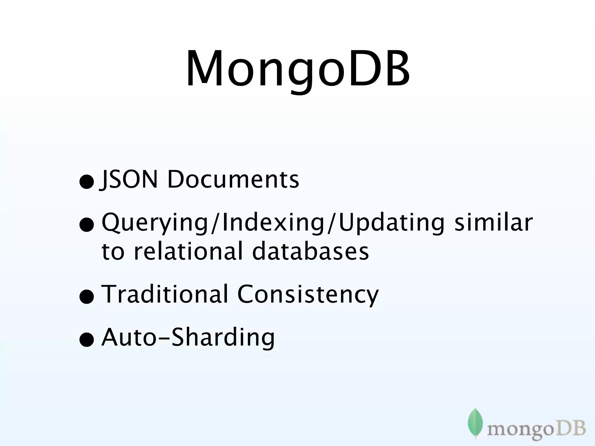 MongoDB

• JSON Documents
• Querying/Indexing/Updating similar
  to relational databases

• Traditional Consistency
• Auto-Sharding
 