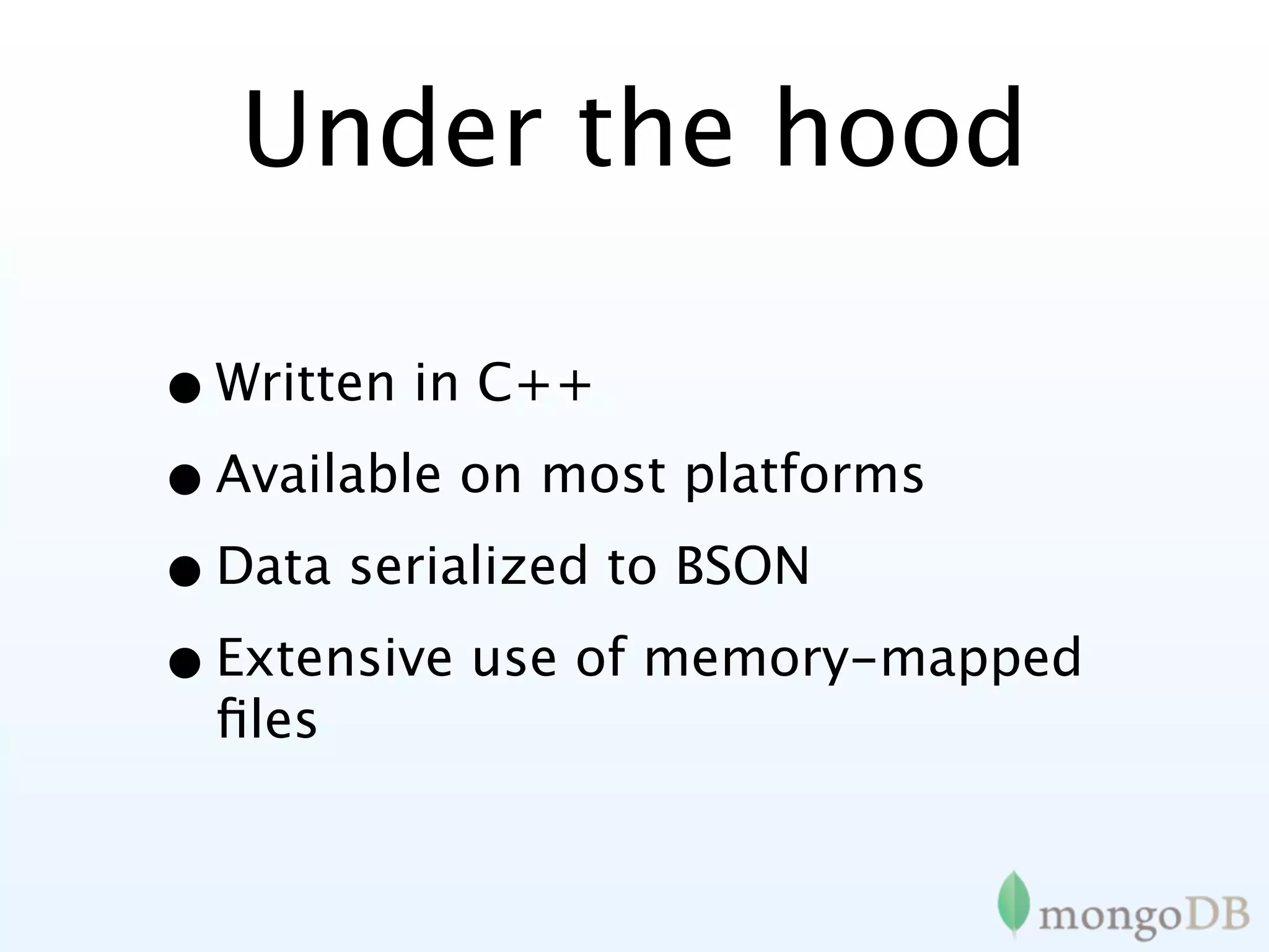 Under the hood

• Written in C++
• Available on most platforms
• Data serialized to BSON
• Extensive use of memory-mapped
 ﬁles
 