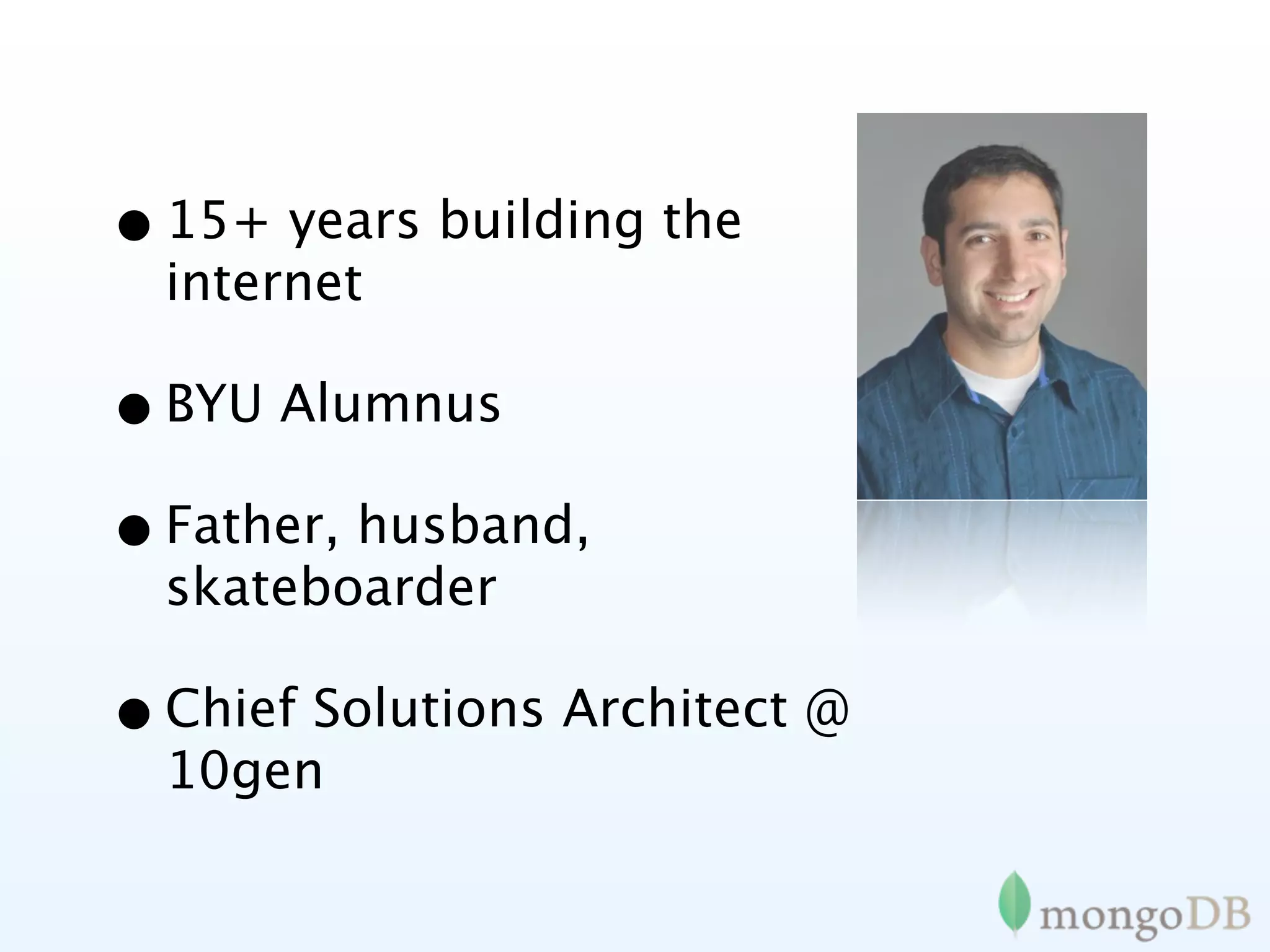 • 15+ years building the
  internet

• BYU Alumnus
• Father, husband,
  skateboarder

• Chief Solutions Architect @
  10gen
 