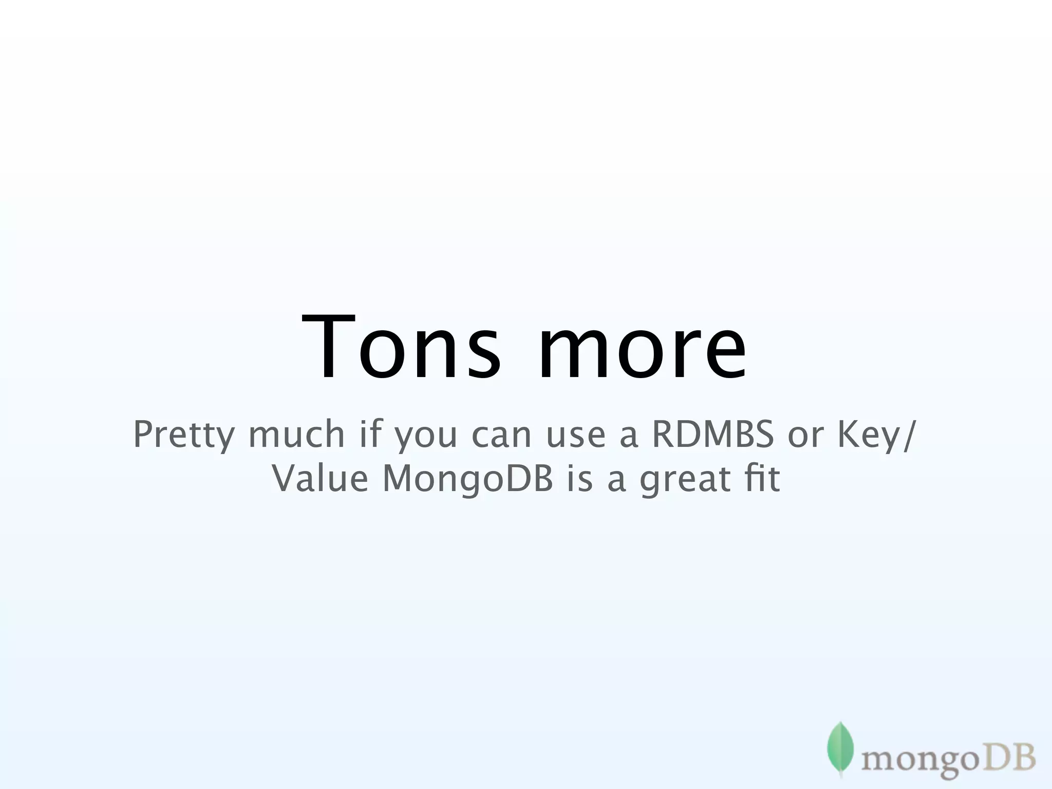Tons more
Pretty much if you can use a RDMBS or Key/
        Value MongoDB is a great ﬁt
 