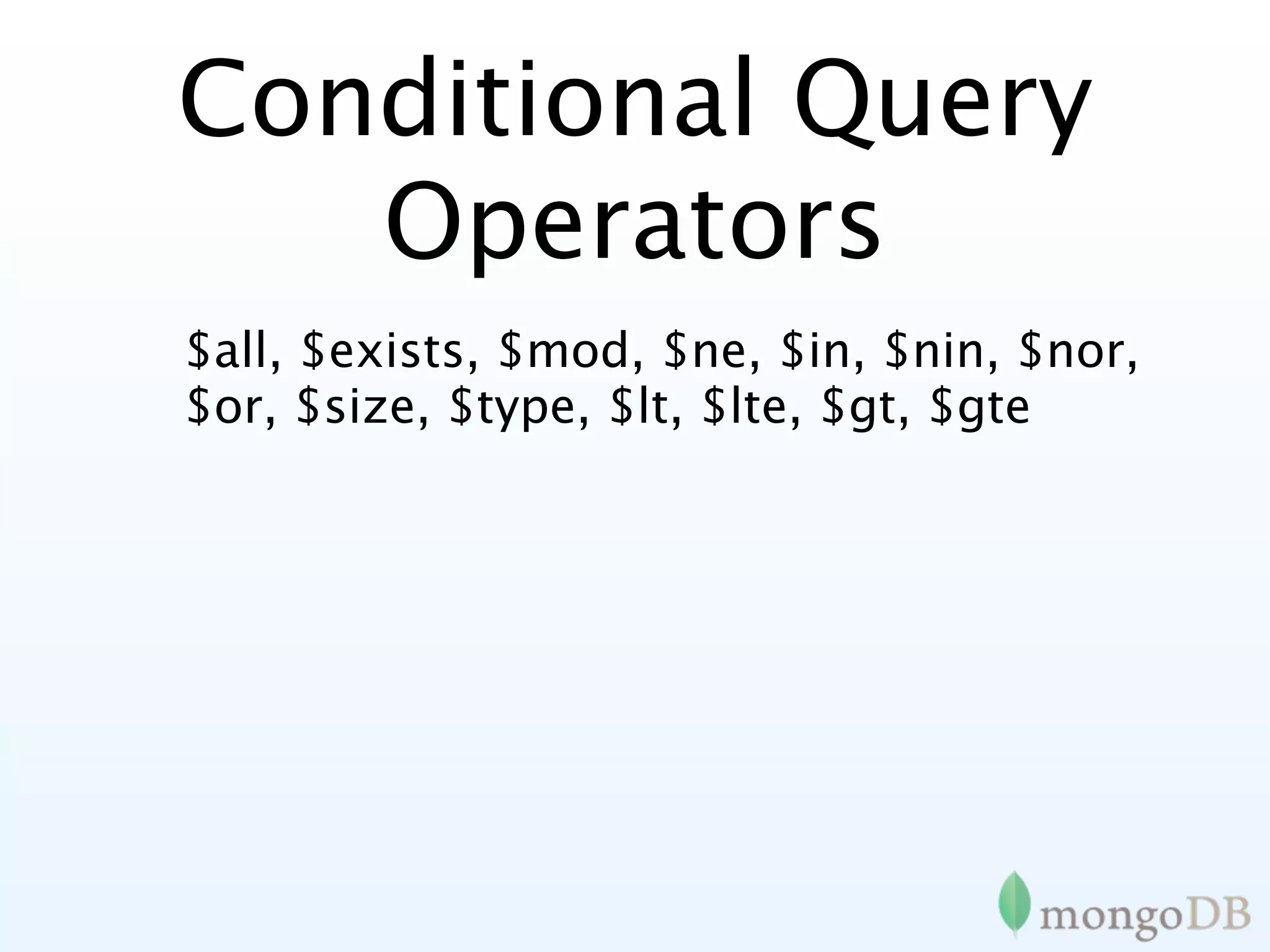 Conditional Query
   Operators
$all, $exists, $mod, $ne, $in, $nin, $nor,
$or, $size, $type, $lt, $lte, $gt, $gte
 
