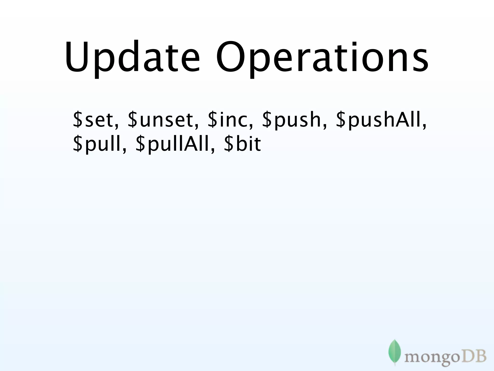 Update Operations
$set, $unset, $inc, $push, $pushAll,
$pull, $pullAll, $bit
 