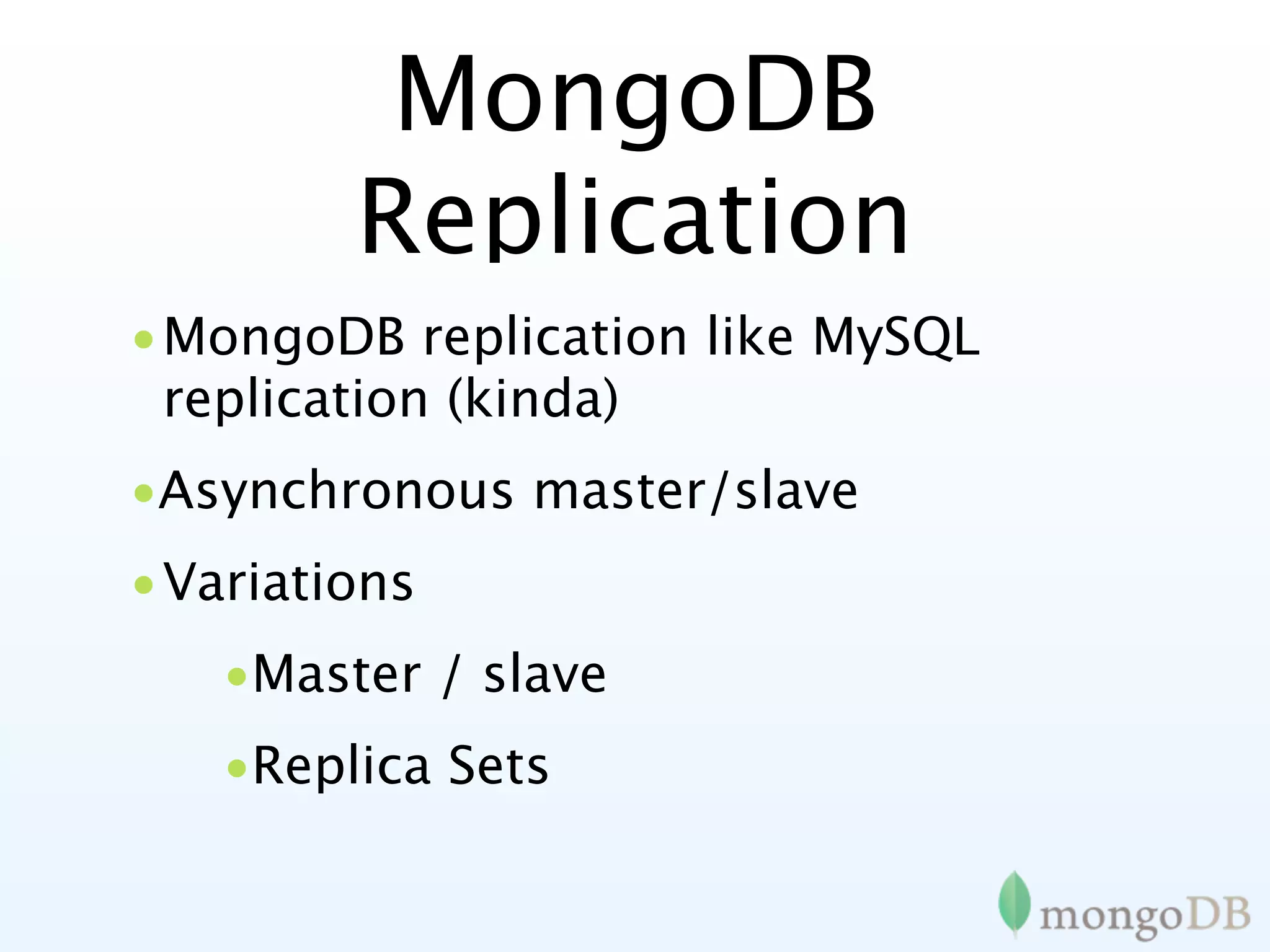 MongoDB
        Replication
•MongoDB replication like MySQL
 replication (kinda)
•Asynchronous master/slave
•Variations
   •Master / slave
   •Replica Sets
 