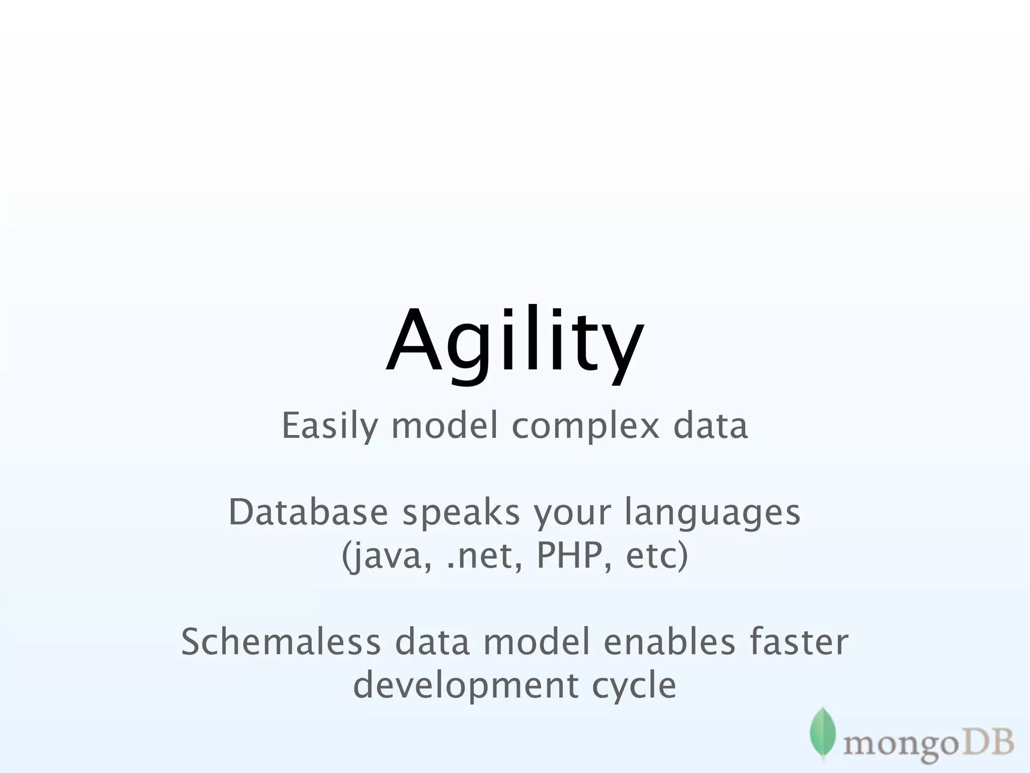 Agility
     Easily model complex data

  Database speaks your languages
       (java, .net, PHP, etc)

Schemaless data model enables faster
        development cycle
 
