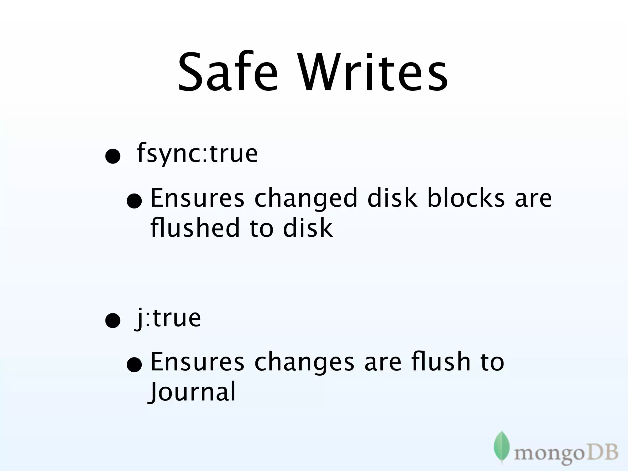 Safe Writes
• fsync:true
 • Ensures changed disk blocks are
   ﬂushed to disk


• j:true
 • Ensures changes are ﬂush to
   Journal
 