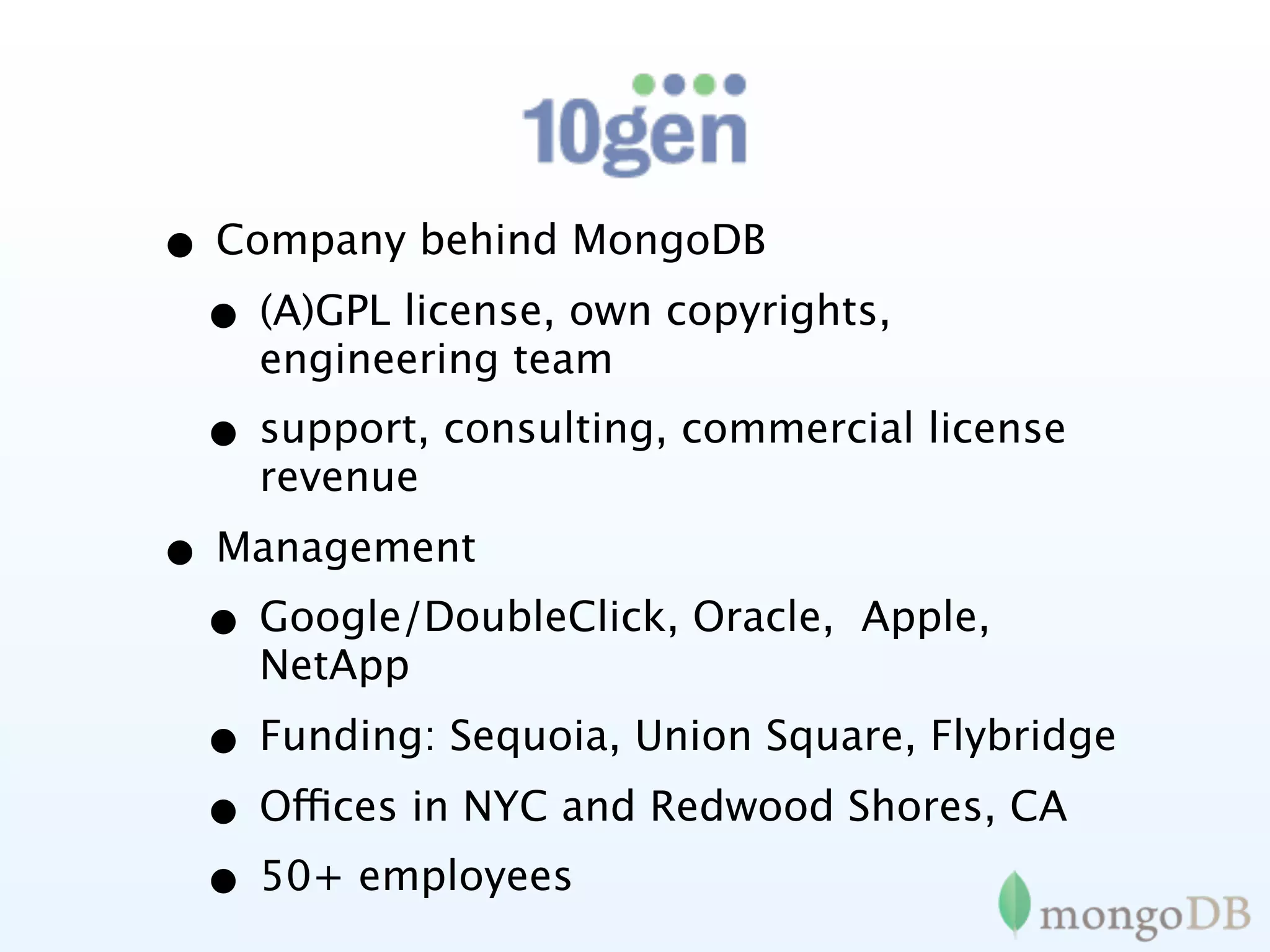 • Company behind MongoDB
 • (A)GPL license, own copyrights,
    engineering team
  • support, consulting, commercial license
    revenue
• Management
 • Google/DoubleClick, Oracle,   Apple,
    NetApp
  • Funding: Sequoia, Union Square, Flybridge
  • Offices in NYC and Redwood Shores, CA
  • 50+ employees
 