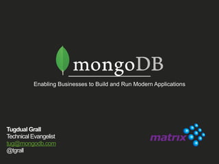 Enabling Businesses to Build and Run Modern Applications
Tugdual Grall
Technical Evangelist
tug@mongodb.com
@tgrall
 