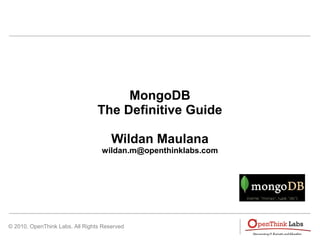 © 2010, OpenThink Labs. All Rights Reserved
MongoDB
The Definitive Guide
Wildan Maulana
wildan.m@openthinklabs.com
 