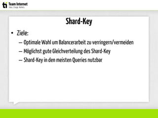 Shard-Key
• Ziele:
– Optimale Wahl um Balancerarbeit zu verringern/vermeiden
– Möglichst gute Gleichverteilung des Shard-Key
– Shard-Key in den meisten Queries nutzbar
 
