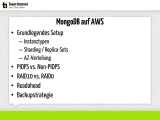 MongoDBaufAWS
• Grundlegendes Setup
– Instanztypen
– Sharding / Replica-Sets
– AZ-Verteilung
• PIOPS vs. Non-PIOPS
• RAID10 vs. RAID0
• Readahead
• Backupstrategie
 