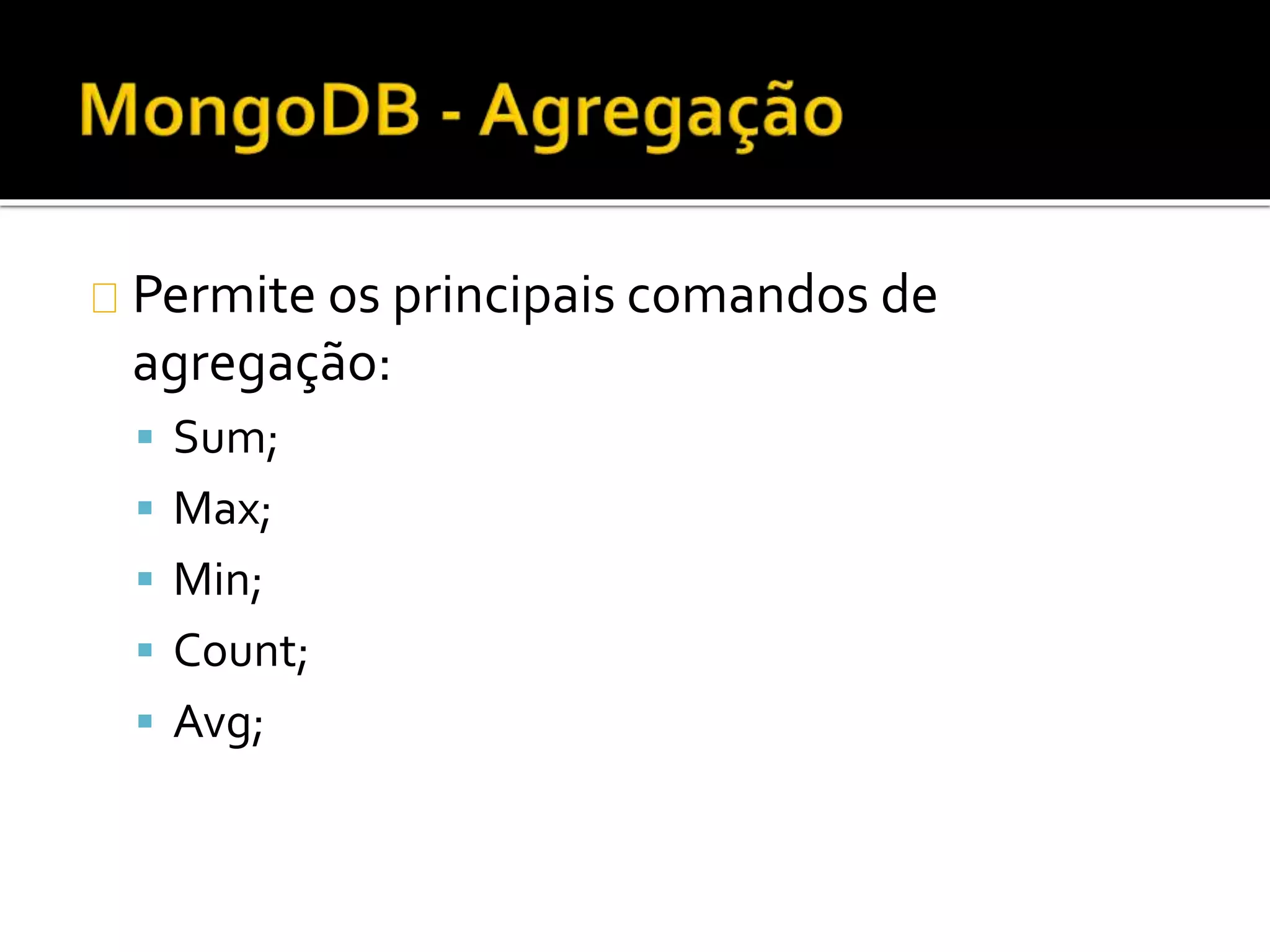 Permite os principais comandos de 
agregação: 
 Sum; 
 Max; 
 Min; 
 Count; 
 Avg; 
 