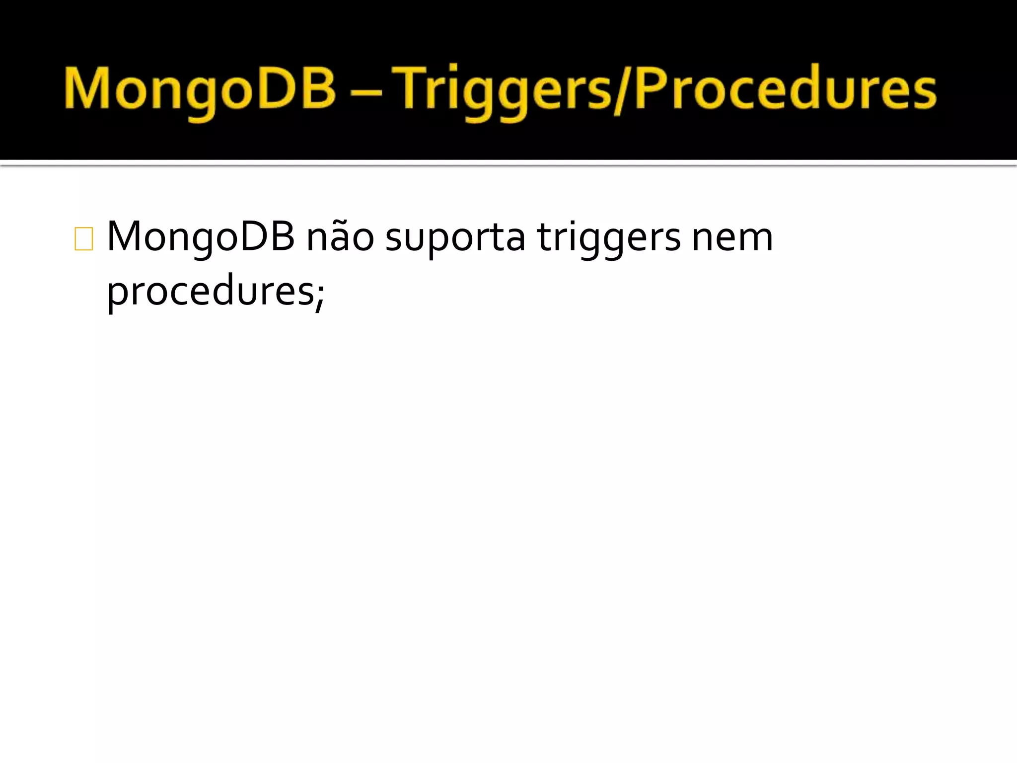MongoDB não suporta triggers nem 
procedures; 
 