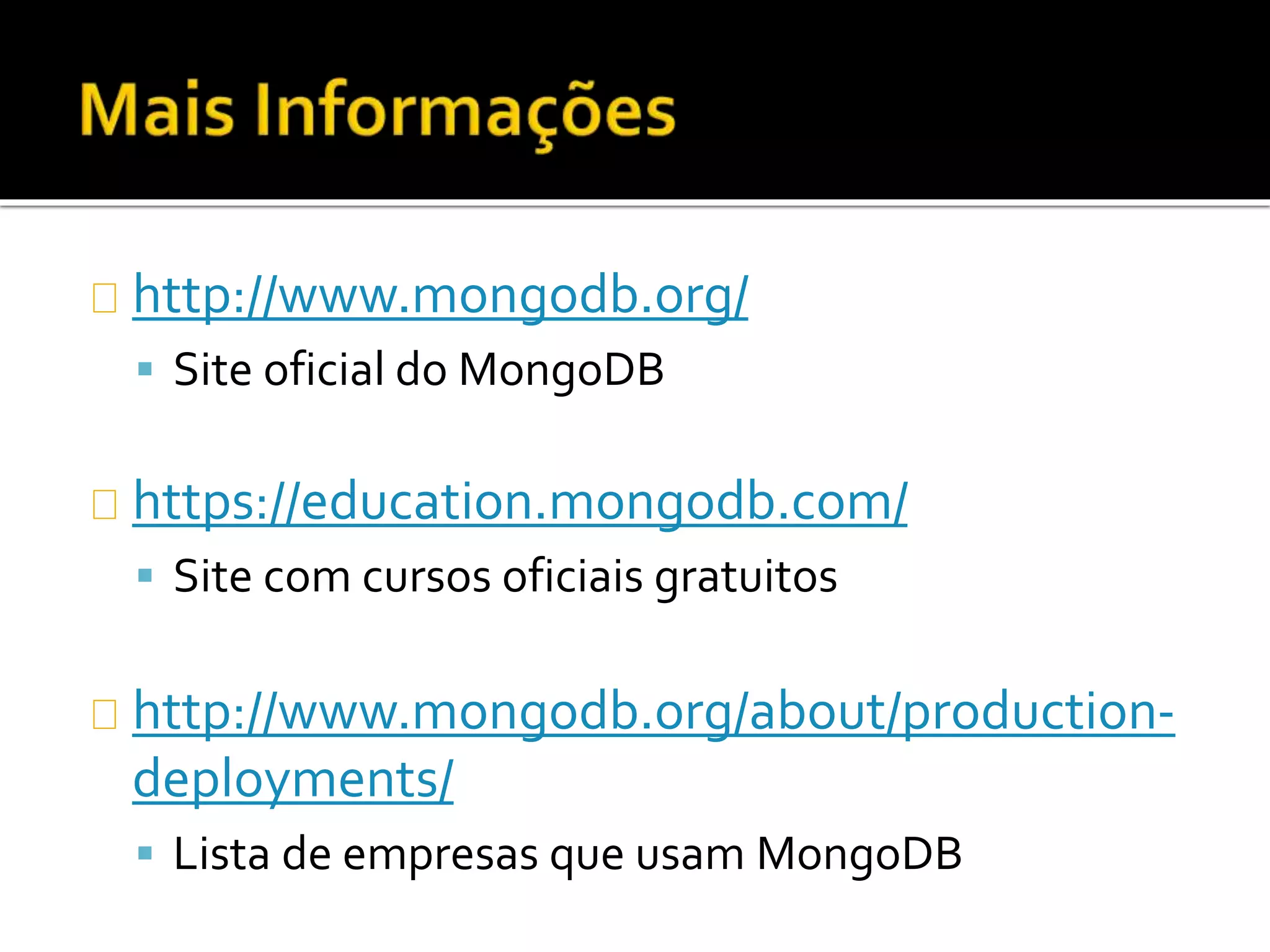 http://www.mongodb.org/ 
 Site oficial do MongoDB 
https://education.mongodb.com/ 
 Site com cursos oficiais gratuitos 
http://www.mongodb.org/about/production-deployments/ 
 Lista de empresas que usam MongoDB 
