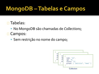 Tabelas: 
 No MongoDB são chamadas de Collections; 
Campos: 
 Sem restrição no nome do campo; 
 
