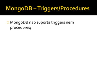 MongoDB não suporta triggers nem 
procedures; 
 