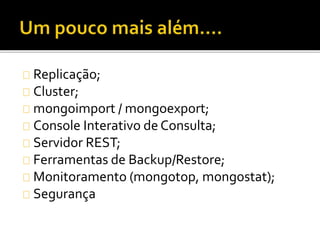 Replicação; 
Cluster; 
mongoimport / mongoexport; 
Console Interativo de Consulta; 
Servidor REST; 
Ferramentas de Backup/Restore; 
Monitoramento (mongotop, mongostat); 
Segurança 
 