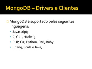 MongoDB é suportado pelas seguintes 
linguagens: 
 Javascript; 
 C, C++, Haskell; 
 PHP, C#, Python, Perl, Ruby 
 Erlang, Scala e Java; 
 