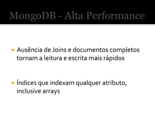    Ausência de Joins e documentos completos
    tornam a leitura e escrita mais rápidos


   Índices que indexam qualquer atributo,
    inclusive arrays
 