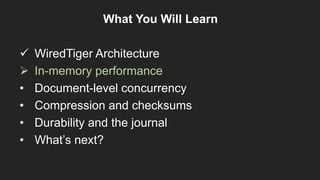 What You Will Learn
 WiredTiger Architecture
 In-memory performance
• Document-level concurrency
• Compression and checksums
• Durability and the journal
• What’s next?
 